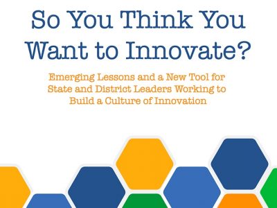 Cover art that reads "So You Think You Want to Innovate? Emerging Lessons and a New Tool for State and District Leaders Working to Build a Culture of Innovation,” above several colorful pentagon shapes.
